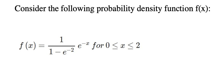 Consider the following probability density function f(x):
1
f (x) =
for 0 <x < 2
e
1-e-2
е
