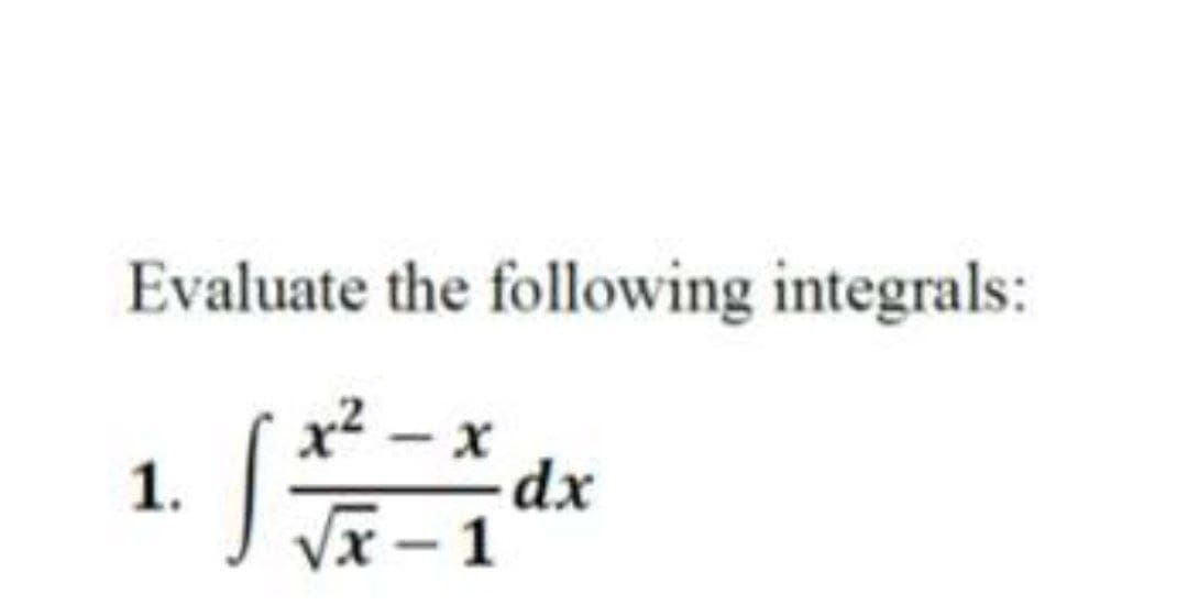 Evaluate the following integrals:
x² - x
1.
-dx
Vx – 1
