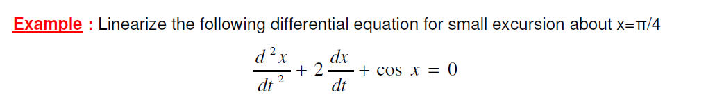 Example: Linearize the following differential equation for small excursion about X=TT/4
d²x dx
+2
dt 2
dt
+ cos x = 0