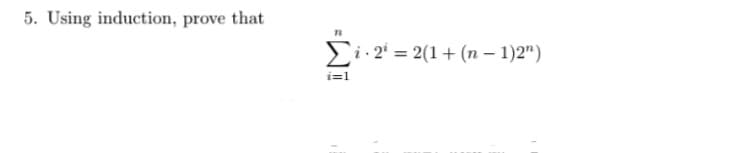 5. Using induction, prove that
E
i 2 = 2(1+ (n – 1)2")
i=1
