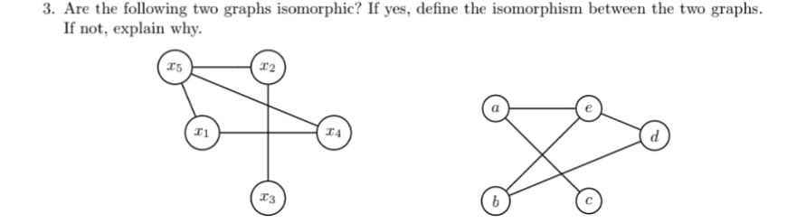 3. Are the following two graphs isomorphic? If yes, define the isomorphism between the two graphs.
If not, explain why.
15
12
14
P
T3

