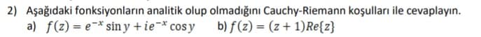 2) Aşağıdaki fonksiyonların analitik olup olmadığını Cauchy-Riemann koşulları ile cevaplayın.
a) f(z) = e-* sin y +ie¬* cos y
b) f(z) = (z + 1)Re{z}
