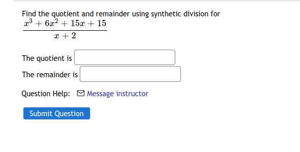 Find the quotient and remainder using synthetic division for
r3 + 6x? + 15x + 15
x + 2
The quotient is
The remainder is
Question Help: M Message instructor
Submit Question
