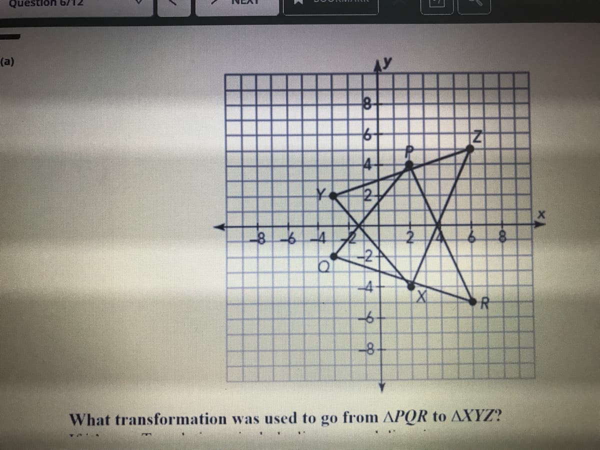 Question 6/12
(a)
81
8-64
-8-
What transformation was used to go from APQR to AXYZ?
