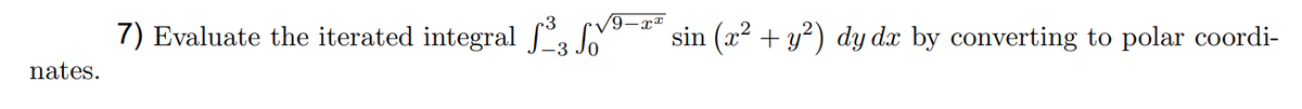 nates.
7) Evaluate the iterated integral ³3
sin (x² + y²) dy dx by converting to polar coordi-