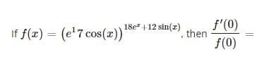 f'(0)
then
18e +12 sin(z)
If f(x) = (e'7 cos(x)
f(0)
