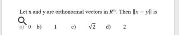 Let x and y are orthonormal vectors in R". Then ||x - yl| is
a) o b)
c)
d)
2.
N
