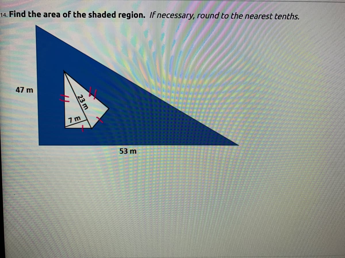 14. Find the area of the shaded region. If necessary, round to the nearest tenths.
47 m
7 m
53 m
23 m
