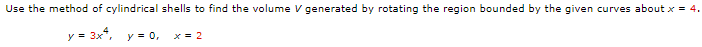 Use the method of cylindrical shells to find the volume V generated by rotating the region bounded by the given curves about x = 4.
y = 3x,
y = 0,
x = 2
