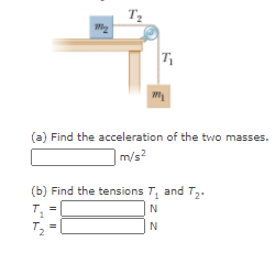 T2
(a) Find the acceleration of the two masses.
m/s?
(b) Find the tensions T, and T,.
N
N
I|||
