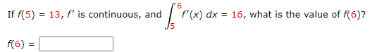 If f(5) = 13, f' is continuous, and
f'(x) dx = 16, what is the value of f(6)?
f(6) =
