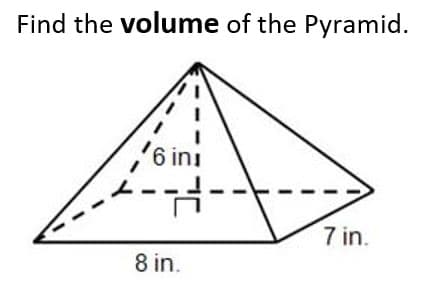 Find the volume of the Pyramid.
6 ini
7 in.
8 in.
