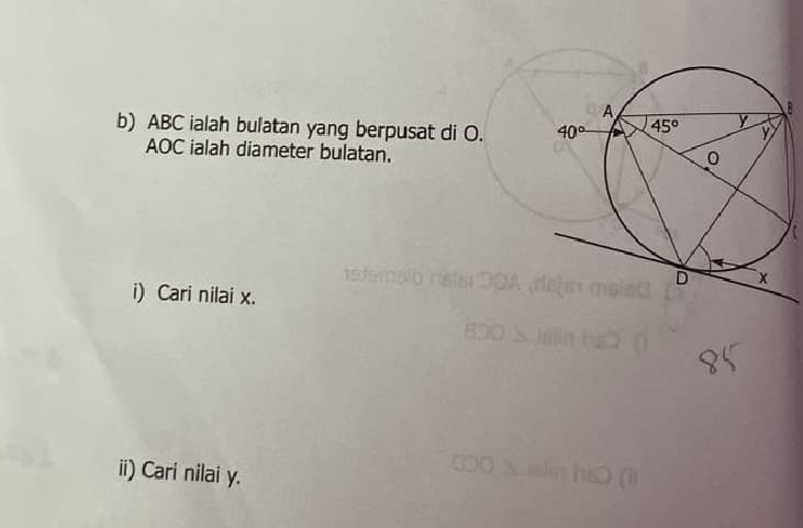 b) ABC ialah bulatan yang berpusat di O.
AOC ialah diameter bulatan.
i) Cari nilai x.
ii) Cari nilai y.
40°
A
1stemslb istsi DOA rises maied
850 & Jslin hg
45°
O
0
85