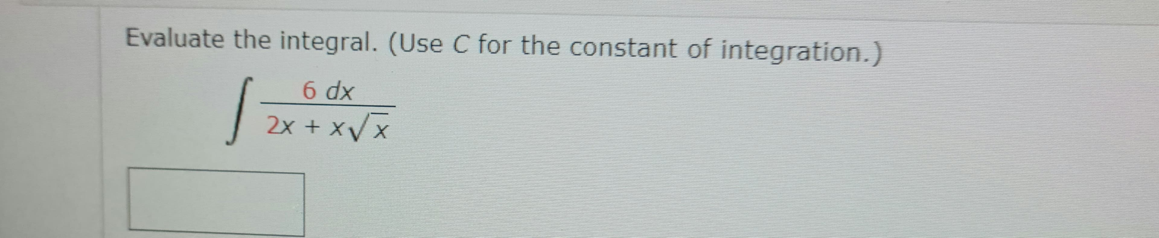 Evaluate the integral. (Use C for the constant of integration.)
6 dx
2x + xVx
