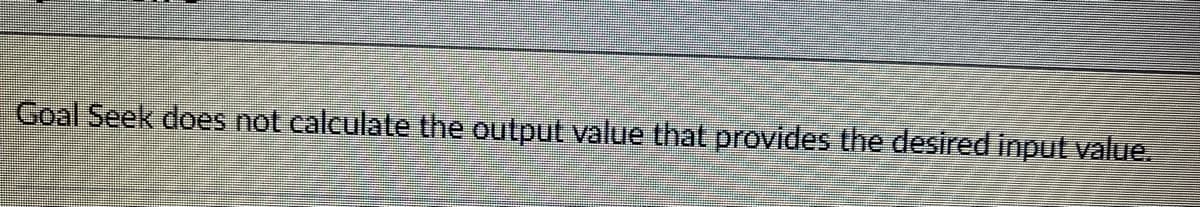 Goal Seek does not calculate the output value that provides the desired input value.
