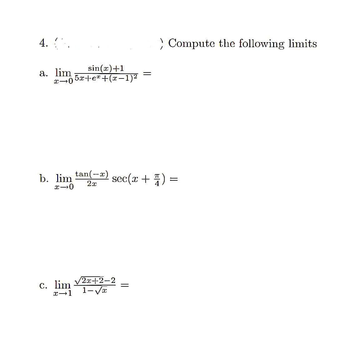 4. (
sin(x)+1
x 05x+e+(x−1)²
a. lim
> Compute the following limits
b. lim tan(-) sec(x + 4)
=
2x
x-0
c. lim √2x+2−2
x-1
1-√√√x