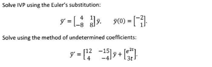 Solve IVP using the Euler's substitution:
4
ÿ' =[_† !]ÿ, ỹ(0) = [¯²].
Solve using the method of undetermined coefficients:
y=[¹2_−15]y+[e²t].