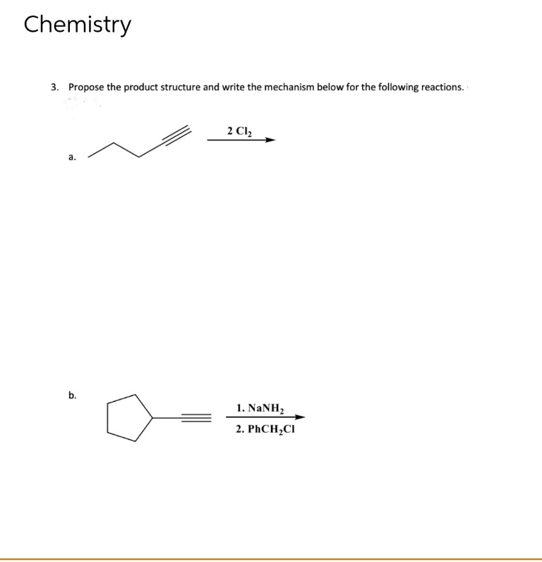 Chemistry
3. Propose the product structure and write the mechanism below for the following reactions.
2 Cl,
а.
b.
1. NaNH,
2. PHCH,CI
