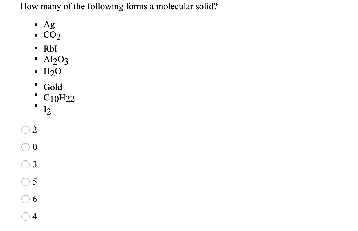 How many of the following forms a molecular solid?
Ag
• CO2
• RbI
• Al203
• H20
Gold
С10Н22
I2
3
5
4
