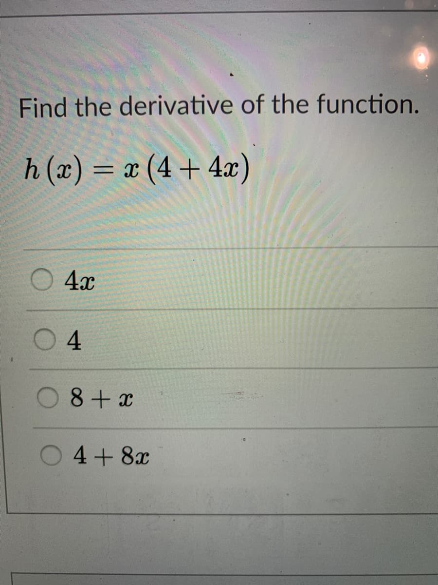 Find the derivative of the function.
h (x) = x (4 + 4x)
4x
4
8+ x
4+ 8x
