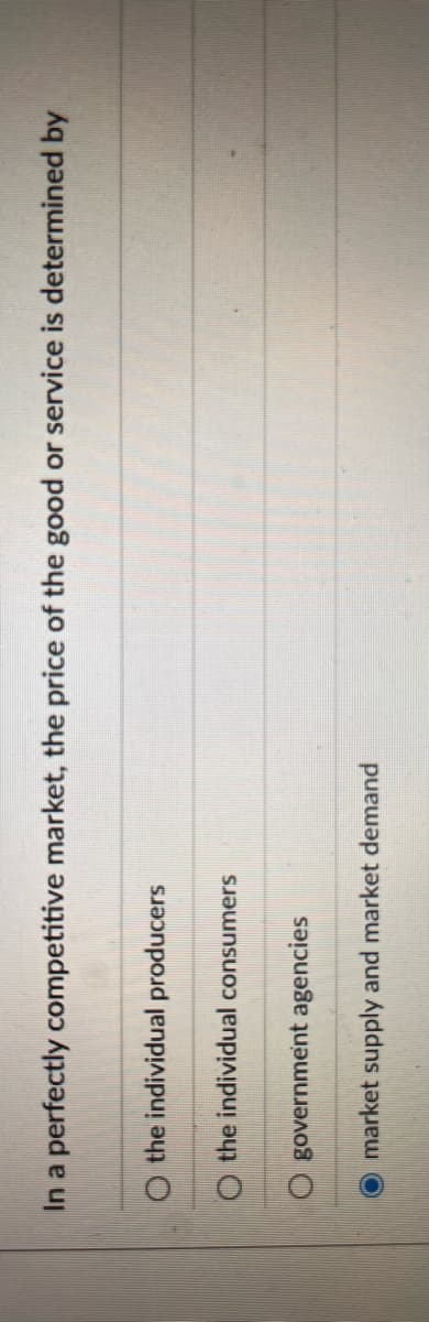 In a perfectly competitive market, the price of the good or service is determined by
the individual producers
O the individual consumers
government agencies
market supply and market demand
