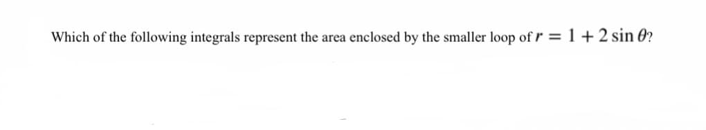 Which of the following integrals represent the area enclosed by the smaller loop of r = 1 +2 sin 0?
