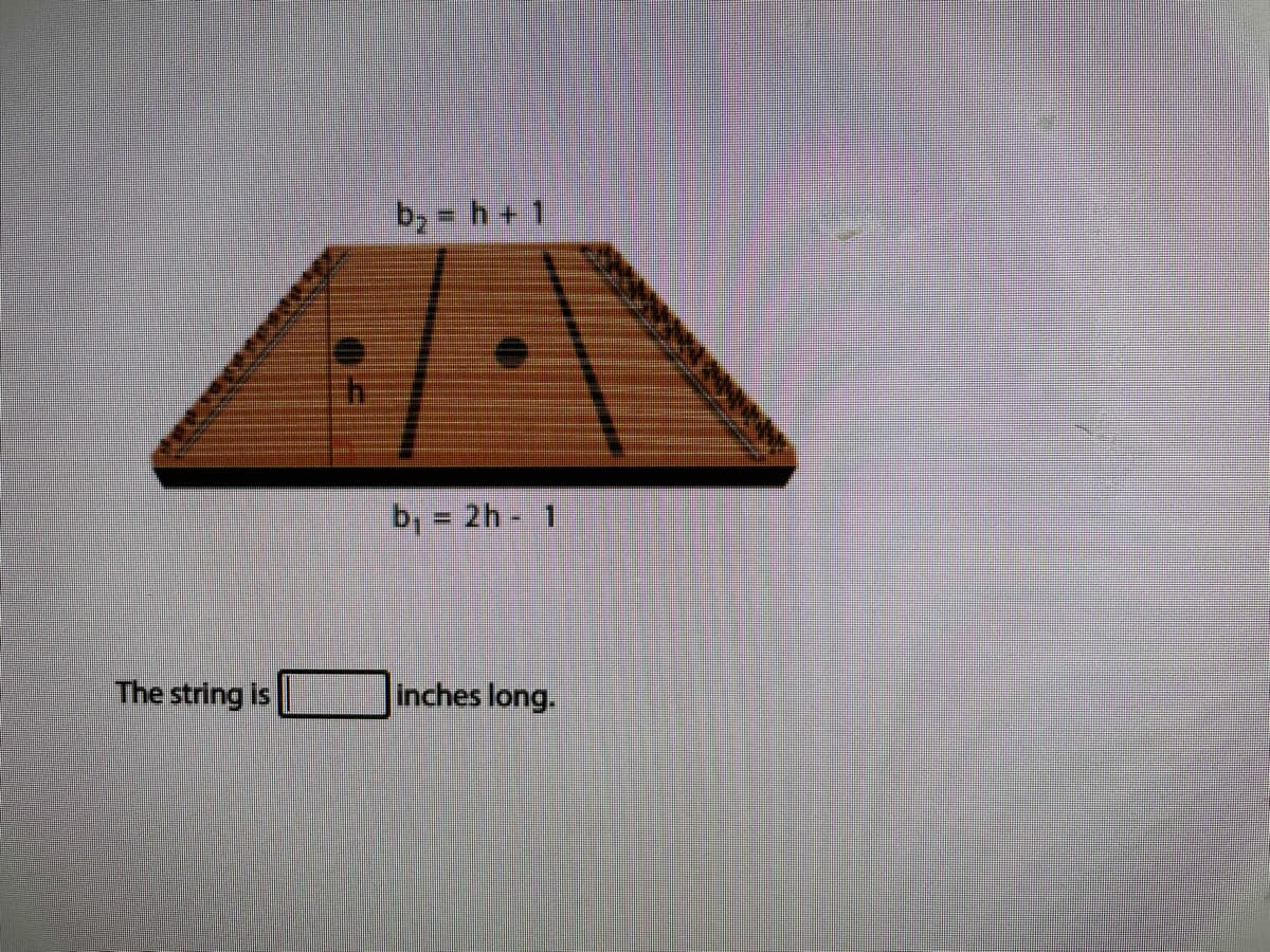 by h+ 1
b, = 2h - 1
The string is
Inches long.
