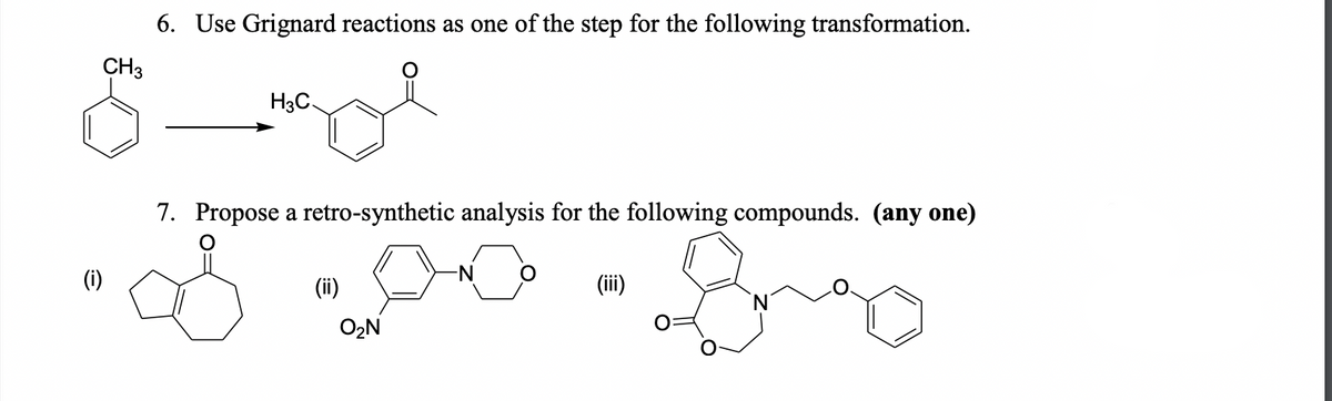 6. Use Grignard reactions as one of the step for the following transformation.
CH3
H3C.
7. Propose a retro-synthetic analysis for the following compounds. (any one)
(ii)
(ii)
O2N
