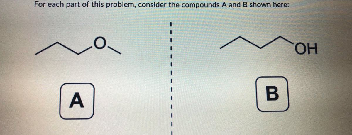 For each part of this problem, consider the compounds A and B shown here:
HO.
A
B
