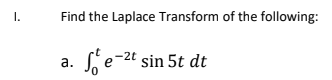 I.
Find the Laplace Transform of the following:
Sje-2t sin 5t dt
а.
