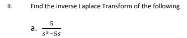 I.
Find the inverse Laplace Transform of the following
а.
s3-5s
