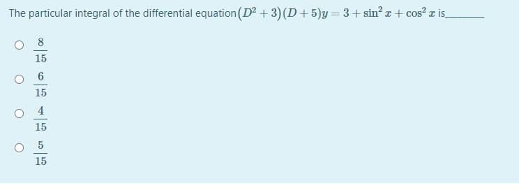 The particular integral of the differential equation (D2 +3)(D+5)y= 3+ sin? æ + cos? æ is_
8
15
15
4
15
15
