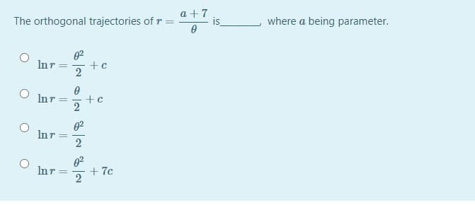 The orthogonal trajectories of r =
a +7
is
where a being parameter.
02
Inr =
+c
2
Inr =
2
02
Inr
2
Inr =
+ 7c
2
||
