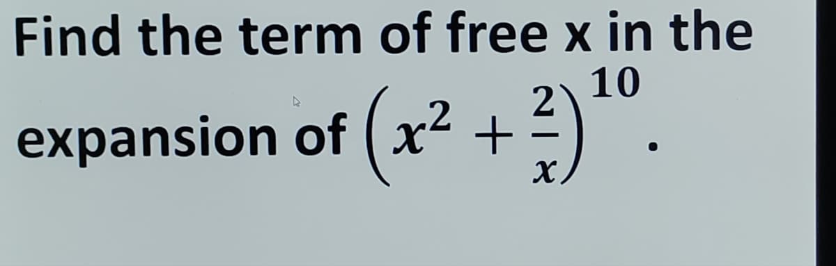 Find the term of free x in the
10
expansion of (x² + 2) ¹0.