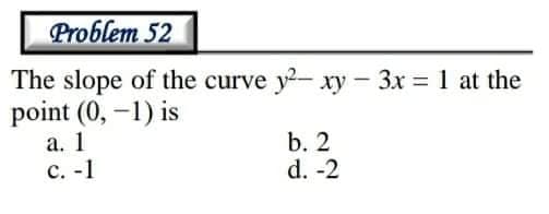 Problem 52
The slope of the curve y- xy - 3x 1 at the
point (0, -1) is
а. 1
с. -1
b. 2
d. -2

