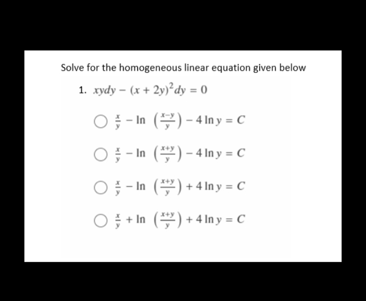 Solve for the homogeneous linear equation given below
1. xydy- (x + 2y)² dy = 0
O-In ()-4 ln y = C
O-In ()-4lny = C
O-In ()+4 lny = C
O+In () + 4 ln y = C