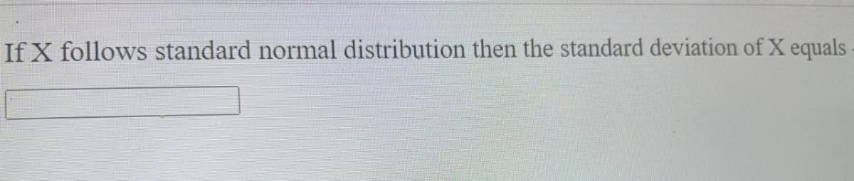 If X follows standard normal distribution then the standard deviation of X equals
