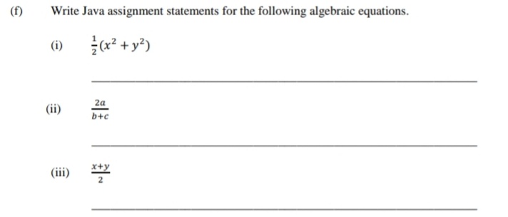 (f)
Write Java assignment statements for the following algebraic equations.
(*² + y²)
(i)
2a
b+c
(ii)
x+y
(iii)
2
