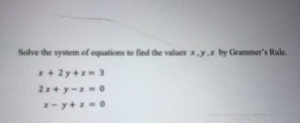 Solve the system of equations to find the values x,y,z by Grammer's Rule.
x + 2y+z 3
2x+y-z 0
x-y+z
