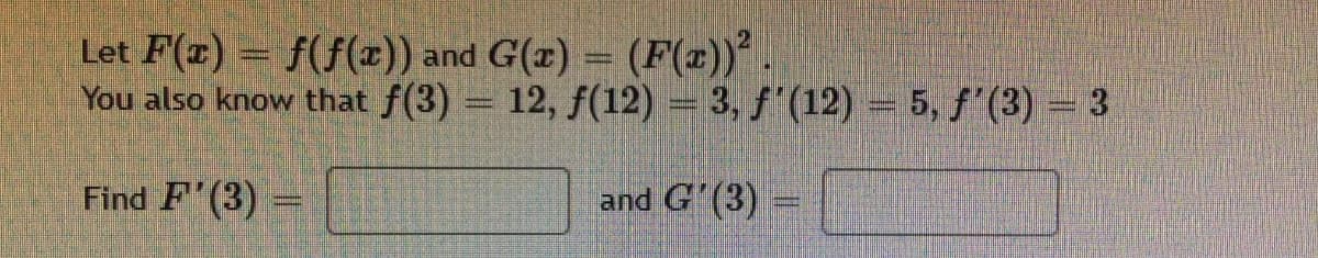 Let F(z) = f(f(2)) and G(x) = (F(x))
You also know that f(3) 12, f(12) = 3, f'(12) = 5, f'(3) = 3
Find F'(3) =
and G'(3)-
