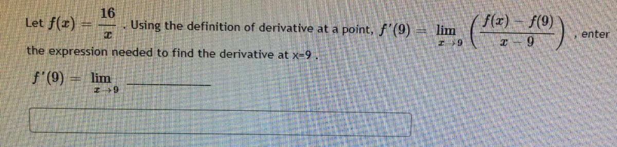 Let f(x)
16
Using the definition of derivative at a point, f'(9)= lim
f(z)- f(9)
, enter
the expression needed to find the derivative at x-9,
f (9) = lim

