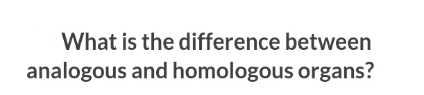 What is the difference between
analogous and homologous organs?
