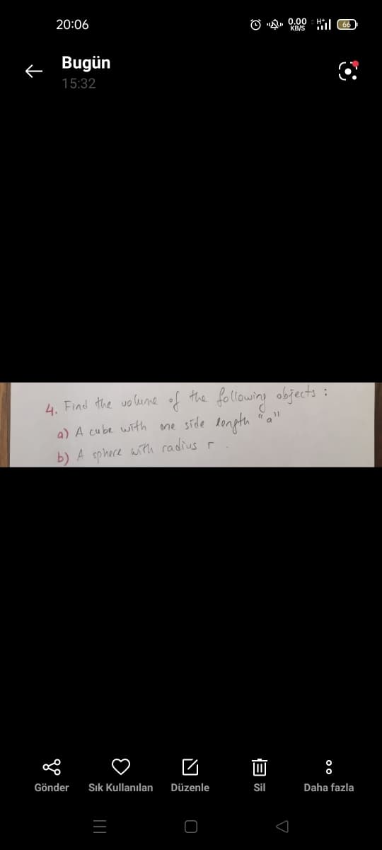 20:06
O A. 0,00 HL 60
KBIS
f Bugün
15:32
4. Find the uo lume of the following objects :
a) A cube with ane síde lenpth
b) A sphece with radius r
Gönder
Sık Kullanılan
Düzenle
Sil
Daha fazla

