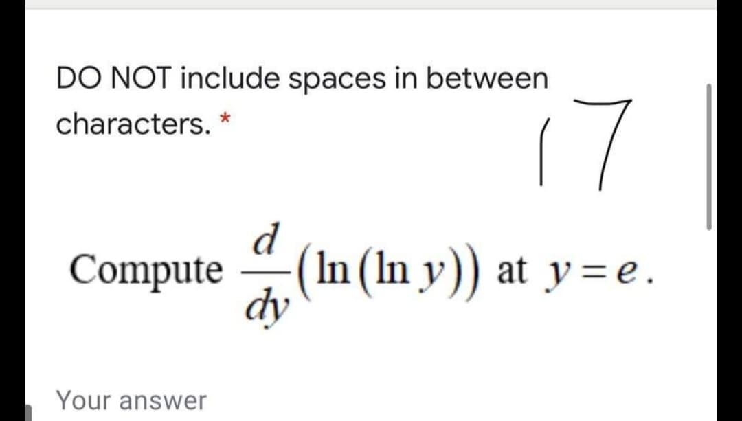 DO NOT include spaces in between
17
characters. *
Compute m
d
(In (In y)) at y=e.
dy
Your answer

