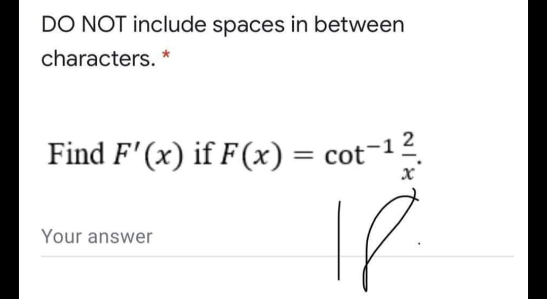 DO NOT include spaces in between
characters. *
Find F'(x) if F(x) = cot¬1
%3D
IP
Your answer
