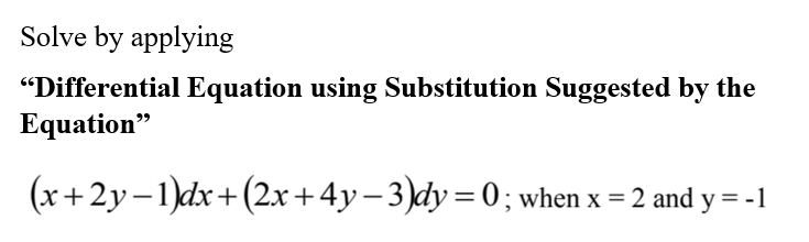 Solve by applying
"Differential Equation using Substitution Suggested by the
Equation"
(x+2y–1)dx+(2x+4y– 3)dy=0; when x = 2 and y = -1
