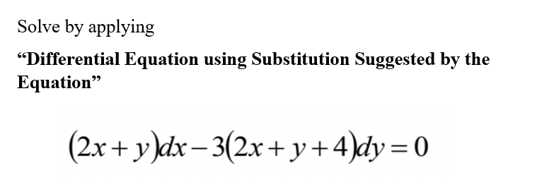 Solve by applying
"Differential Equation using Substitution Suggested by the
Equation"
(2x + y)dx– 3(2x +y+4)dy=0

