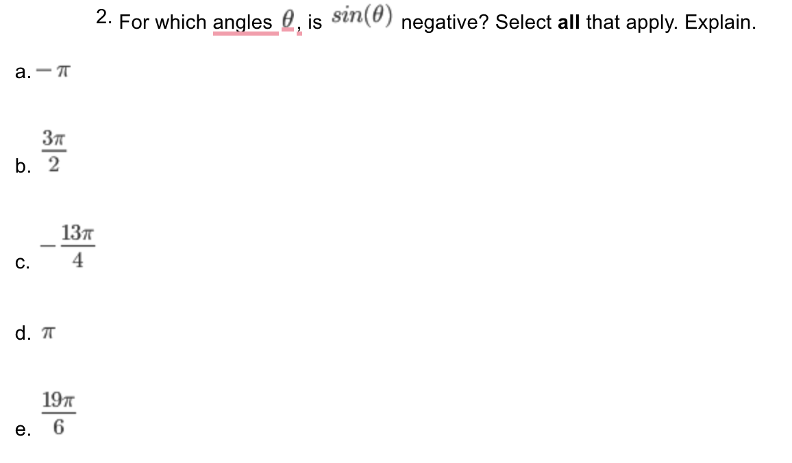 2. For which angles 0, is sin(®) negative? Select all that apply. Explain.
a. - T
b. 2
13л
-
С.
4
d. T
197
е.

