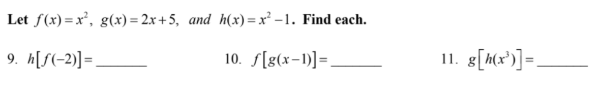 Let f(x)=x², g(x)= 2x+5, and h(x)=x² –1. Find each.
9. h[f(-2)]=
10. S[g(x-1)]=.
11. g[Mx')]=
