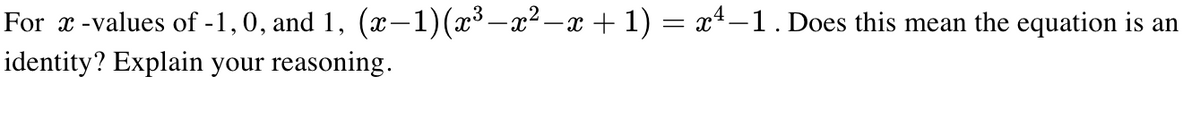 For x -values of -1,0, and 1, (x–1)(x³ –x² –x + 1) = x4–1. Does this mean the equation is an
identity? Explain your reasoning.
